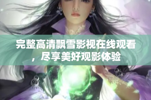完整高清飘雪影视在线观看，尽享美好观影体验