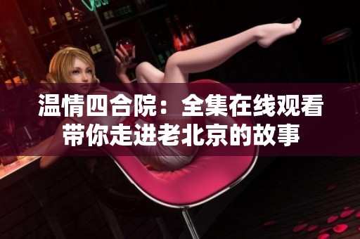温情四合院：全集在线观看带你走进老北京的故事