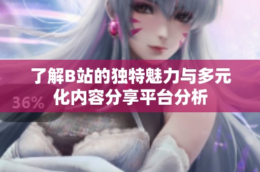 了解B站的独特魅力与多元化内容分享平台分析