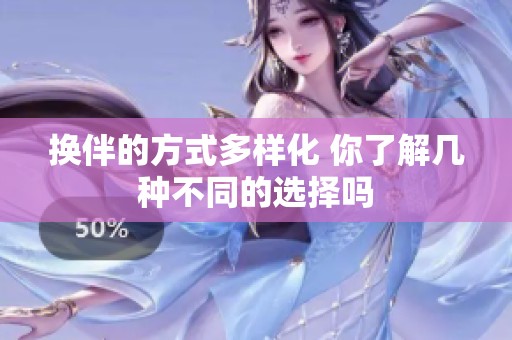 换伴的方式多样化 你了解几种不同的选择吗