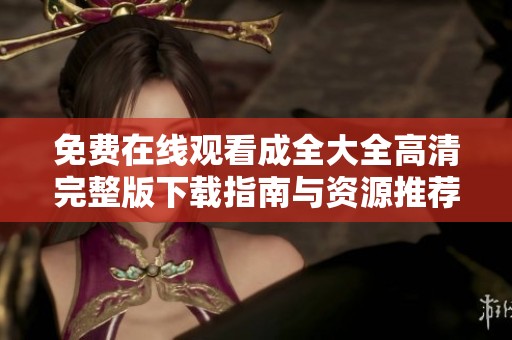 免费在线观看成全大全高清完整版下载指南与资源推荐