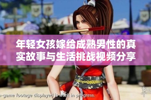 年轻女孩嫁给成熟男性的真实故事与生活挑战视频分享
