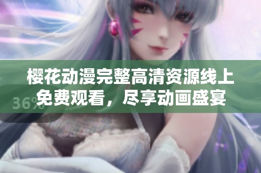 樱花动漫完整高清资源线上免费观看，尽享动画盛宴