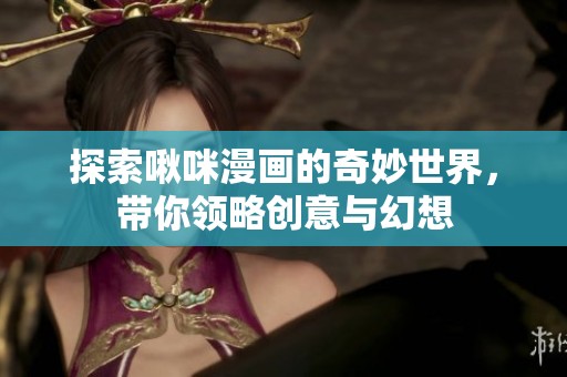 探索啾咪漫画的奇妙世界，带你领略创意与幻想