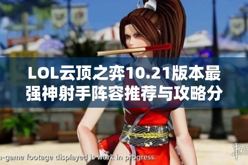 LOL云顶之弈10.21版本最强神射手阵容推荐与攻略分析