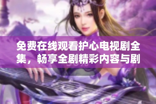 免费在线观看护心电视剧全集，畅享全剧精彩内容与剧情解析