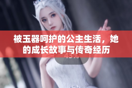 被玉器呵护的公主生活，她的成长故事与传奇经历