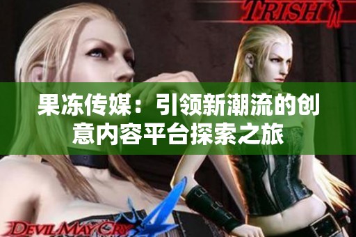果冻传媒：引领新潮流的创意内容平台探索之旅