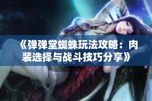 《弹弹堂蜘蛛玩法攻略：肉装选择与战斗技巧分享》