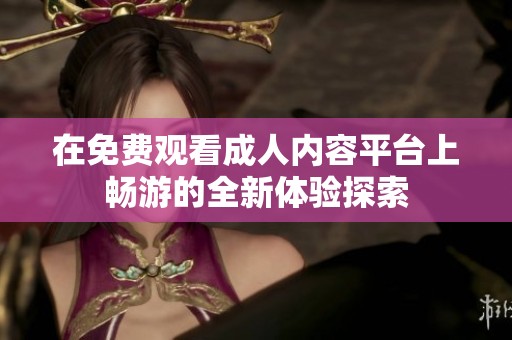 在免费观看成人内容平台上畅游的全新体验探索