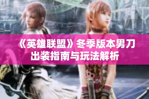 《英雄联盟》冬季版本男刀出装指南与玩法解析
