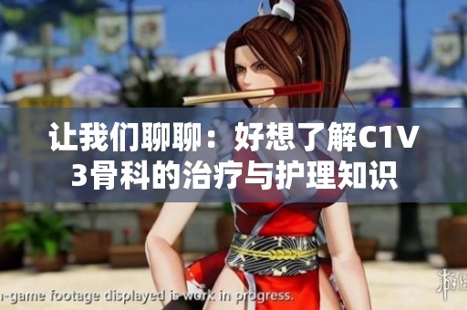 让我们聊聊：好想了解C1V3骨科的治疗与护理知识