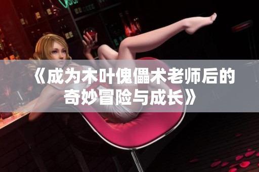 《成为木叶傀儡术老师后的奇妙冒险与成长》