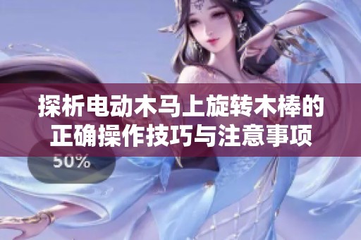 探析电动木马上旋转木棒的正确操作技巧与注意事项