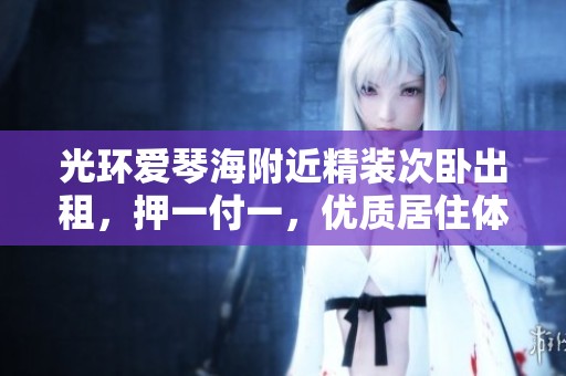 光环爱琴海附近精装次卧出租，押一付一，优质居住体验等你来享