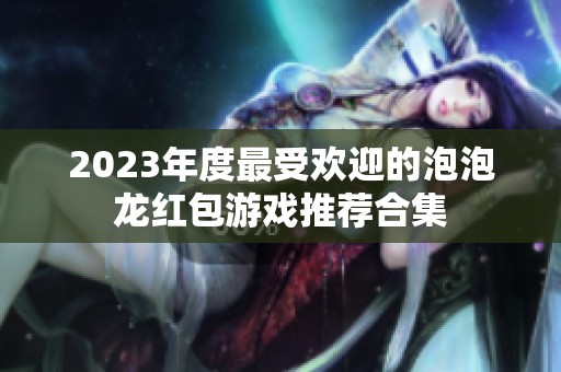 2023年度最受欢迎的泡泡龙红包游戏推荐合集