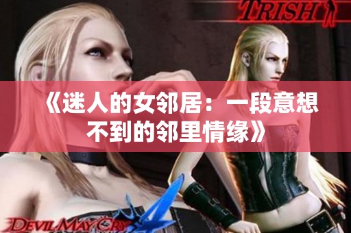 《迷人的女邻居：一段意想不到的邻里情缘》
