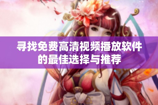 寻找免费高清视频播放软件的最佳选择与推荐