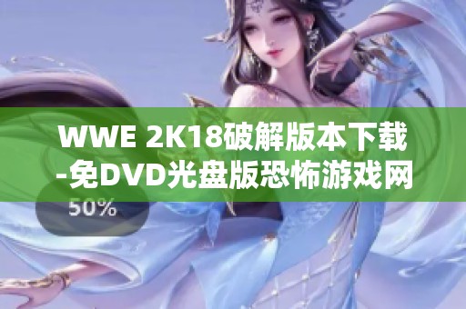 WWE 2K18破解版本下载-免DVD光盘版恐怖游戏网独家提供