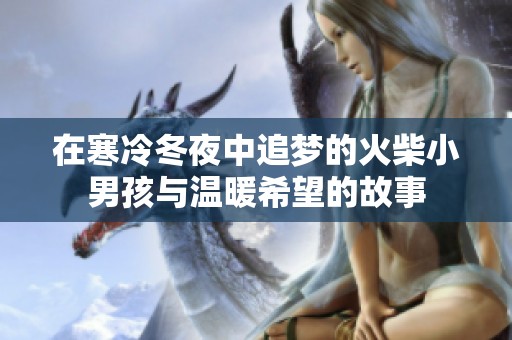 在寒冷冬夜中追梦的火柴小男孩与温暖希望的故事