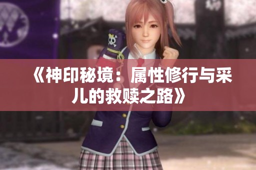 《神印秘境：属性修行与采儿的救赎之路》