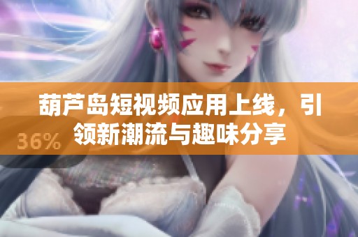 葫芦岛短视频应用上线，引领新潮流与趣味分享