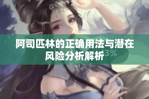 阿司匹林的正确用法与潜在风险分析解析