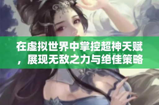 在虚拟世界中掌控超神天赋，展现无敌之力与绝佳策略