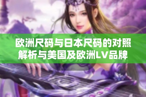 欧洲尺码与日本尺码的对照解析与美国及欧洲LV品牌的详细介绍