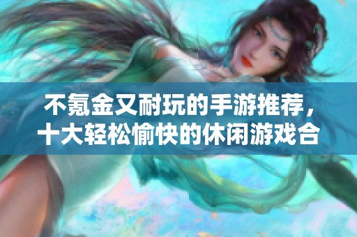 不氪金又耐玩的手游推荐，十大轻松愉快的休闲游戏合集