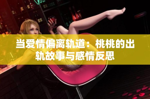 当爱情偏离轨道：桃桃的出轨故事与感情反思