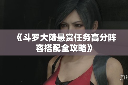 《斗罗大陆悬赏任务高分阵容搭配全攻略》