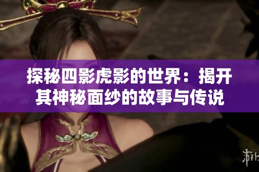 探秘四影虎影的世界：揭开其神秘面纱的故事与传说
