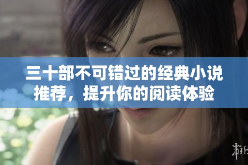 三十部不可错过的经典小说推荐，提升你的阅读体验