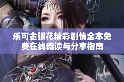 乐可金银花精彩剧情全本免费在线阅读与分享指南