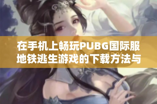 在手机上畅玩PUBG国际服地铁逃生游戏的下载方法与攻略
