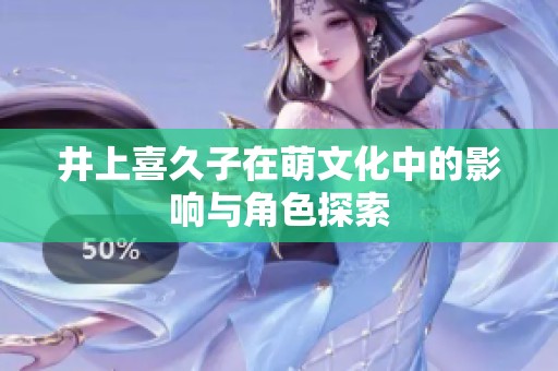 井上喜久子在萌文化中的影响与角色探索