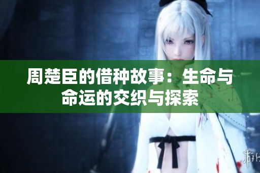 周楚臣的借种故事：生命与命运的交织与探索