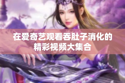 在爱奇艺观看吞肚子消化的精彩视频大集合