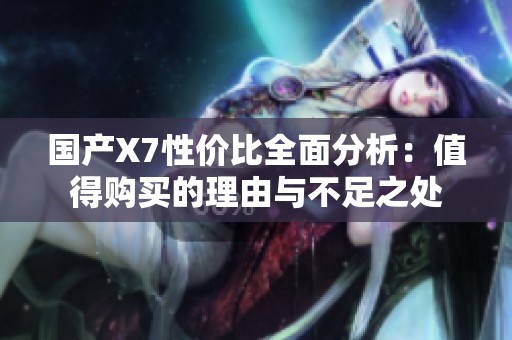 国产X7性价比全面分析：值得购买的理由与不足之处