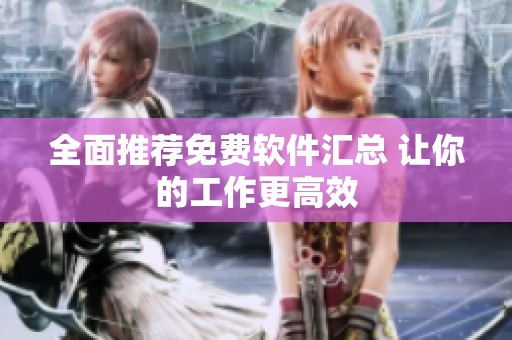 全面推荐免费软件汇总 让你的工作更高效