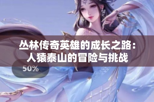 丛林传奇英雄的成长之路：人猿泰山的冒险与挑战
