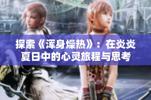 探索《浑身燥热》：在炎炎夏日中的心灵旅程与思考