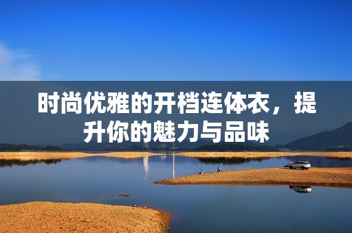 时尚优雅的开档连体衣，提升你的魅力与品味