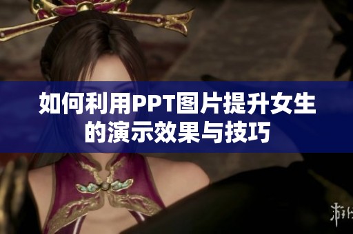 如何利用PPT图片提升女生的演示效果与技巧