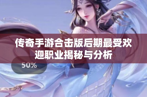 传奇手游合击版后期最受欢迎职业揭秘与分析