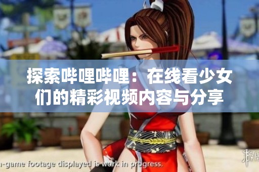 探索哔哩哔哩：在线看少女们的精彩视频内容与分享