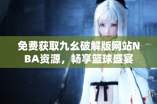 免费获取九幺破解版网站NBA资源，畅享篮球盛宴