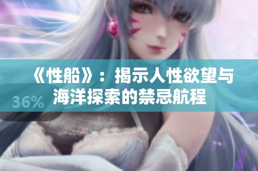 《性船》：揭示人性欲望与海洋探索的禁忌航程