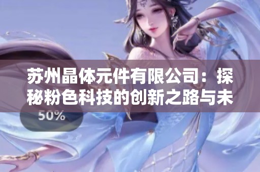 苏州晶体元件有限公司：探秘粉色科技的创新之路与未来展望